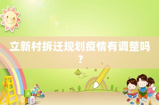 立新村拆遷規(guī)劃疫情有調(diào)整嗎？