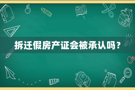 拆遷假房產(chǎn)證會被承認(rèn)嗎？