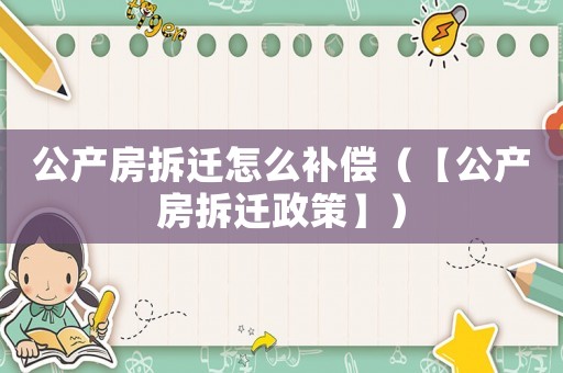 公產(chǎn)房拆遷怎么補償（【公產(chǎn)房拆遷政策】）