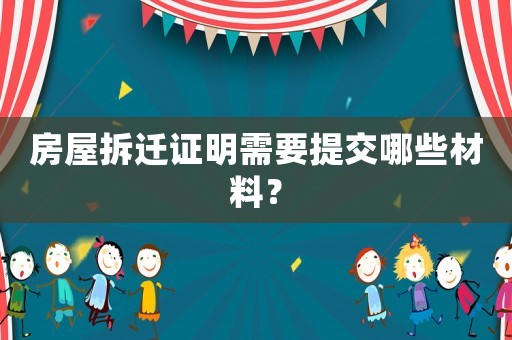 房屋拆遷證明需要提交哪些材料？