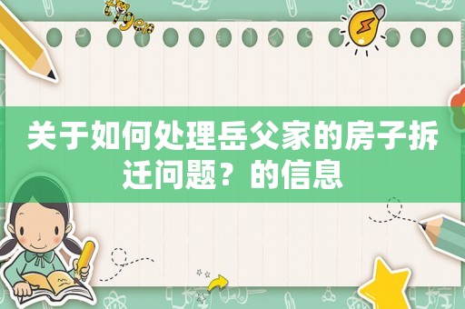關(guān)于如何處理岳父家的房子拆遷問(wèn)題？的信息