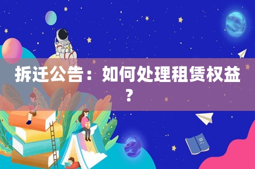 拆遷公告：如何處理租賃權(quán)益？