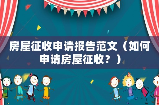 房屋征收申請(qǐng)報(bào)告范文（如何申請(qǐng)房屋征收？）