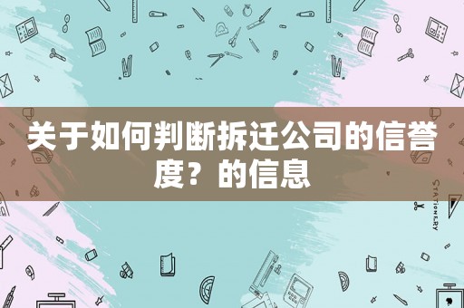 關于如何判斷拆遷公司的信譽度？的信息