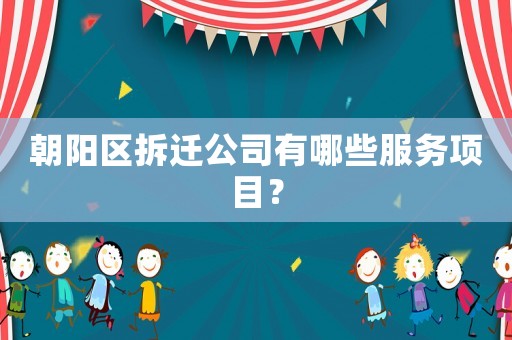 朝陽區(qū)拆遷公司有哪些服務(wù)項目？