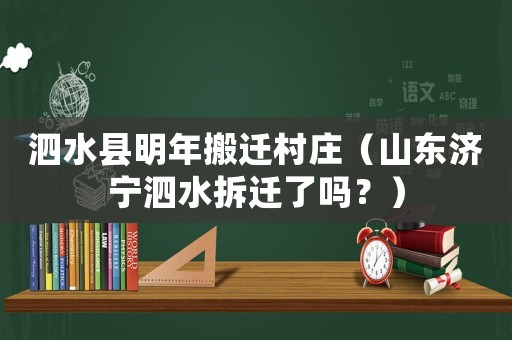 泗水縣明年搬遷村莊（山東濟(jì)寧泗水拆遷了嗎？）