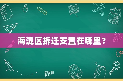 海淀區(qū)拆遷安置在哪里？