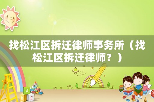找松江區(qū)拆遷律師事務(wù)所（找松江區(qū)拆遷律師？）
