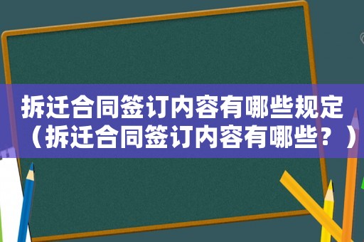 拆遷合同簽訂內(nèi)容有哪些規(guī)定（拆遷合同簽訂內(nèi)容有哪些？）