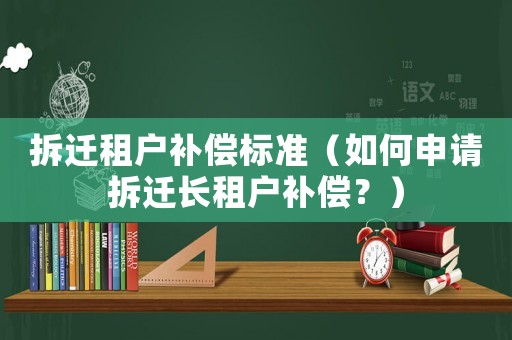 拆遷租戶補償標準（如何申請拆遷長租戶補償？）
