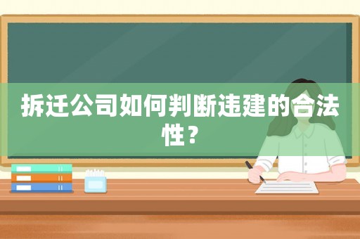 拆遷公司如何判斷違建的合法性？