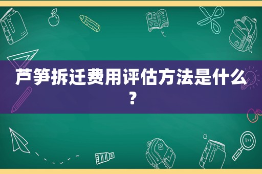 蘆筍拆遷費(fèi)用評(píng)估方法是什么？