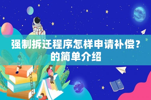 強(qiáng)制拆遷程序怎樣申請(qǐng)補(bǔ)償？的簡(jiǎn)單介紹
