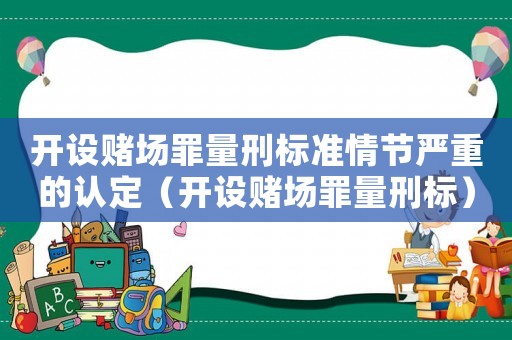 開設(shè)賭場(chǎng)罪量刑標(biāo)準(zhǔn)情節(jié)嚴(yán)重的認(rèn)定（開設(shè)賭場(chǎng)罪量刑標(biāo)）