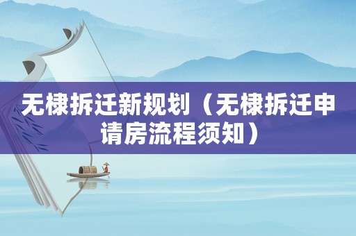 無棣拆遷新規(guī)劃（無棣拆遷申請房流程須知）