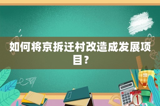 如何將京拆遷村改造成發(fā)展項目？