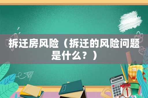 拆遷房風險（拆遷的風險問題是什么？）