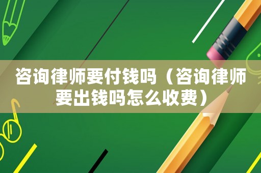 咨詢律師要付錢嗎（咨詢律師要出錢嗎怎么收費）