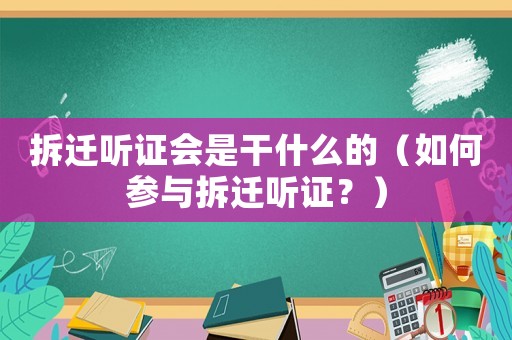 拆遷聽證會(huì)是干什么的（如何參與拆遷聽證？）