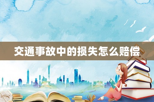 交通事故中的損失怎么賠償