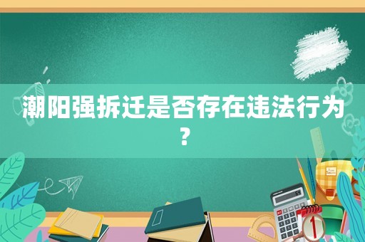 潮陽(yáng)強(qiáng)拆遷是否存在違法行為？