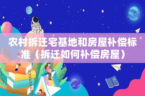 農(nóng)村拆遷宅基地和房屋補償標(biāo)準(zhǔn)（拆遷如何補償房屋）