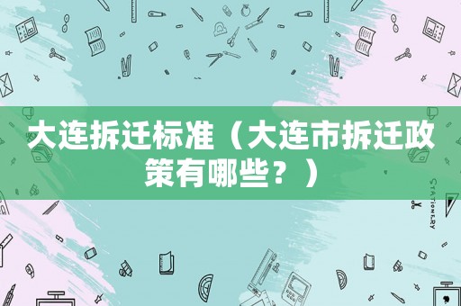 大連拆遷標(biāo)準(zhǔn)（大連市拆遷政策有哪些？）