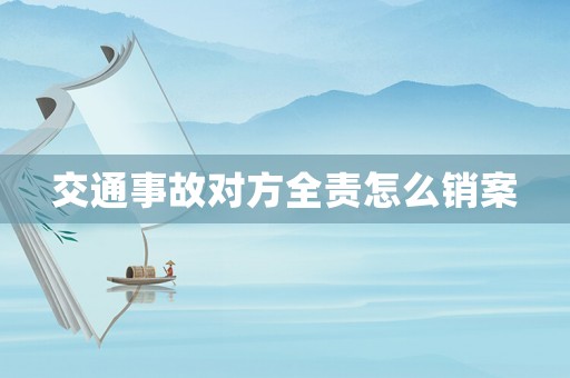 交通事故對方全責怎么銷案