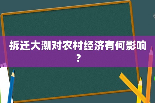 拆遷大潮對(duì)農(nóng)村經(jīng)濟(jì)有何影響？
