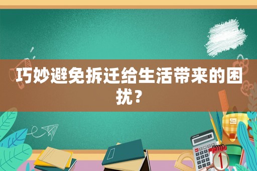 巧妙避免拆遷給生活帶來的困擾？