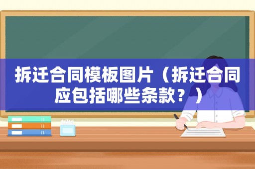 拆遷合同模板圖片（拆遷合同應(yīng)包括哪些條款？）