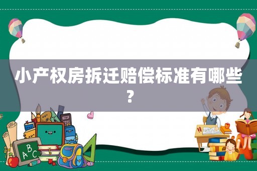 小產(chǎn)權(quán)房拆遷賠償標(biāo)準(zhǔn)有哪些？