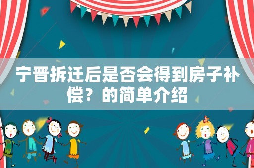 寧晉拆遷后是否會(huì)得到房子補(bǔ)償？的簡(jiǎn)單介紹