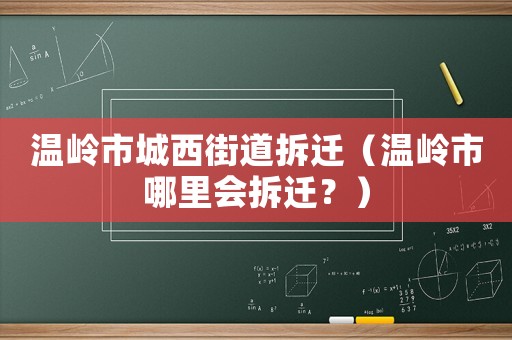 溫嶺市城西街道拆遷（溫嶺市哪里會(huì)拆遷？）