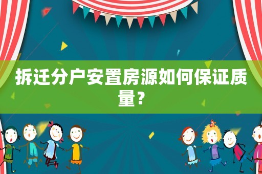 拆遷分戶(hù)安置房源如何保證質(zhì)量？