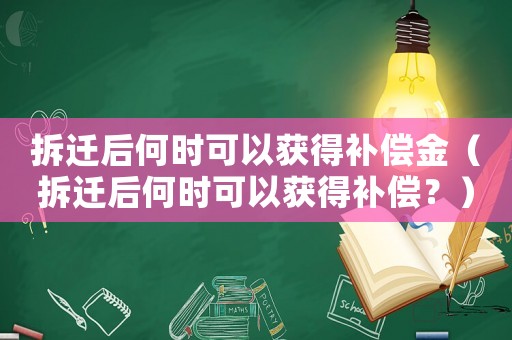 拆遷后何時可以獲得補(bǔ)償金（拆遷后何時可以獲得補(bǔ)償？）