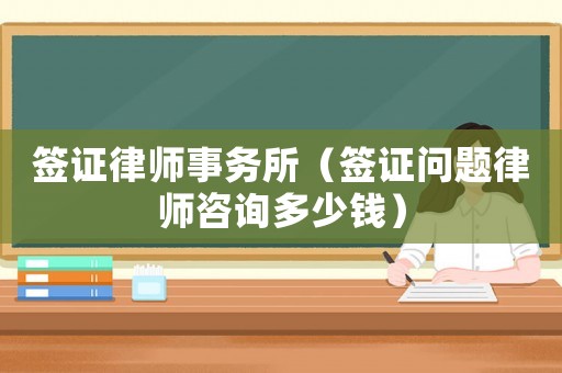 簽證律師事務(wù)所（簽證問題律師咨詢多少錢）