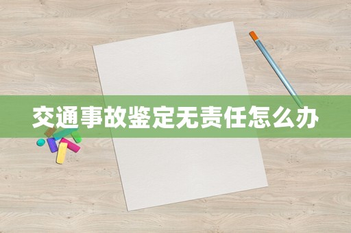 交通事故鑒定無責(zé)任怎么辦