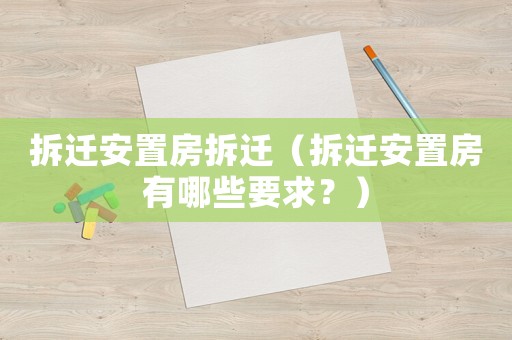 拆遷安置房拆遷（拆遷安置房有哪些要求？）
