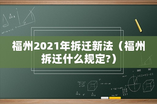 福州2021年拆遷新法（福州拆遷什么規(guī)定?）