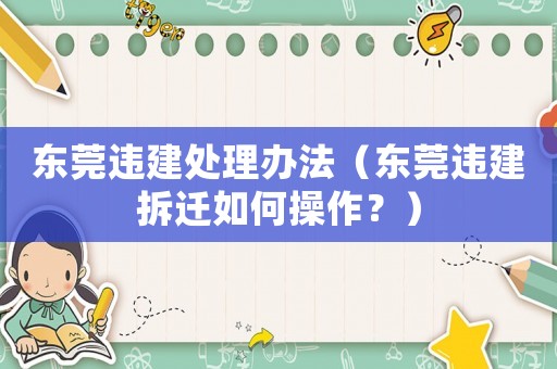 東莞違建處理辦法（東莞違建拆遷如何操作？）