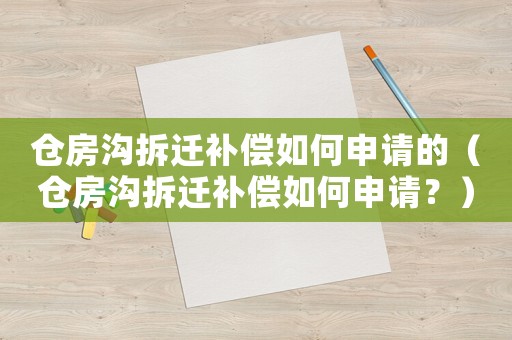 倉(cāng)房溝拆遷補(bǔ)償如何申請(qǐng)的（倉(cāng)房溝拆遷補(bǔ)償如何申請(qǐng)？）