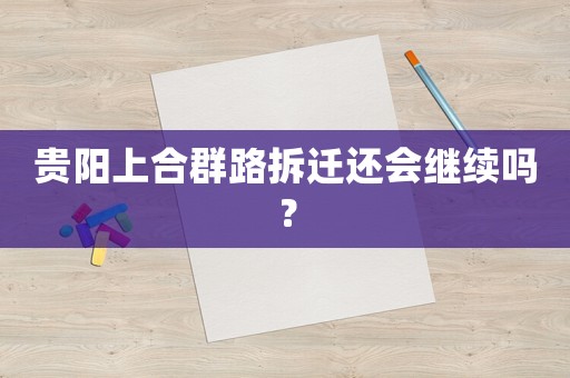 貴陽上合群路拆遷還會(huì)繼續(xù)嗎？