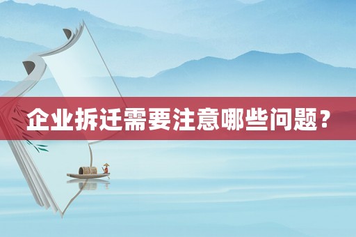 企業(yè)拆遷需要注意哪些問題？