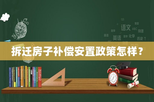 拆遷房子補(bǔ)償安置政策怎樣？