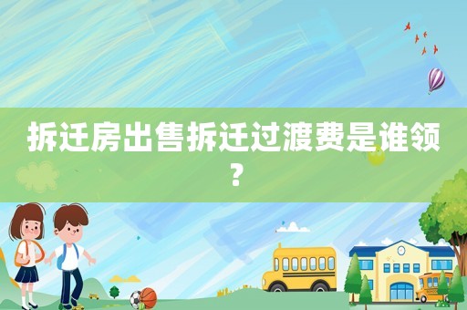 拆遷房出售拆遷過渡費(fèi)是誰領(lǐng)？
