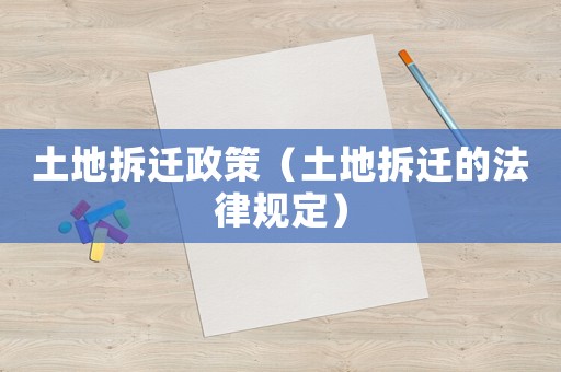 土地拆遷政策（土地拆遷的法律規(guī)定）