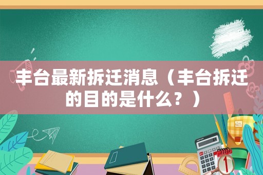豐臺(tái)最新拆遷消息（豐臺(tái)拆遷的目的是什么？）