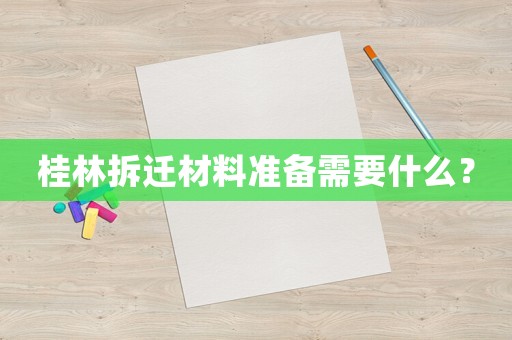 桂林拆遷材料準(zhǔn)備需要什么？