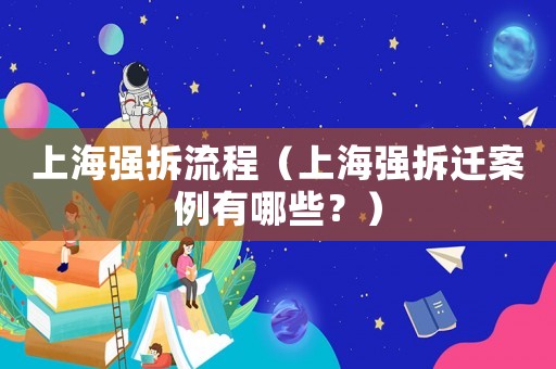 上海強(qiáng)拆流程（上海強(qiáng)拆遷案例有哪些？）